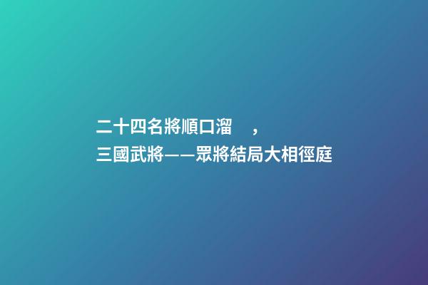 二十四名將順口溜，三國武將——眾將結局大相徑庭